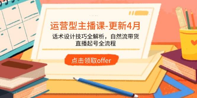 （14610期）运营型主播课-更新4月，话术设计技巧全解析，自然流带货，直播起号全流程-皓哥创业笔记