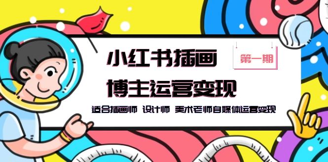 （5864期）小红书插画博主运营变现-第1期，适合插画师 设计师 美术老师自媒体运营变现-皓哥创业笔记