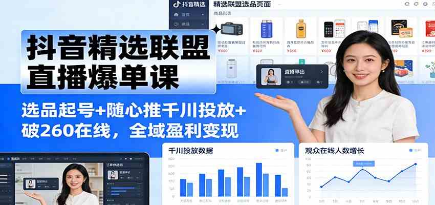 抖音精选联盟直播爆单课：选品起号+随心推千川投放+破260在线，全域盈利变现-皓哥创业笔记