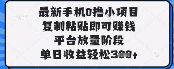 最新手机0撸小项目，复制粘贴即可挣钱，平台放量阶段，单日收益轻松3张+【揭秘】-皓哥创业笔记