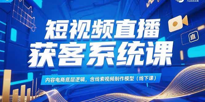 （15282期）短视频直播获客系统课，内容电商底层逻辑，含线索视频制作模型(线下课)-皓哥创业笔记