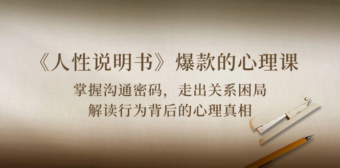 《人性说明书》爆款的心理课：沟通密码/关系困局/解读行为背后心理真相-皓哥创业笔记