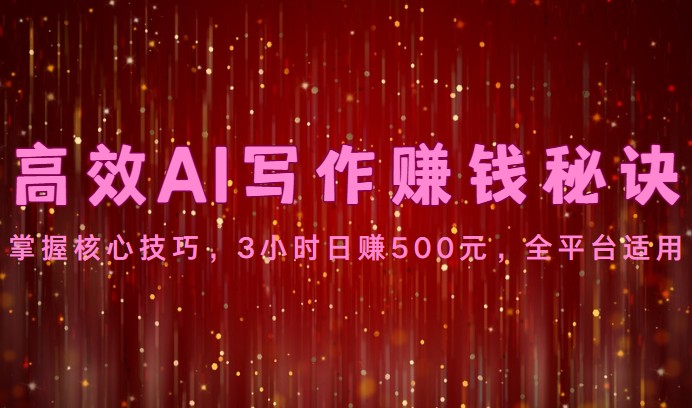 高效AI写作赚钱秘诀：掌握核心技巧，3小时日赚500元，全平台适用-皓哥创业笔记