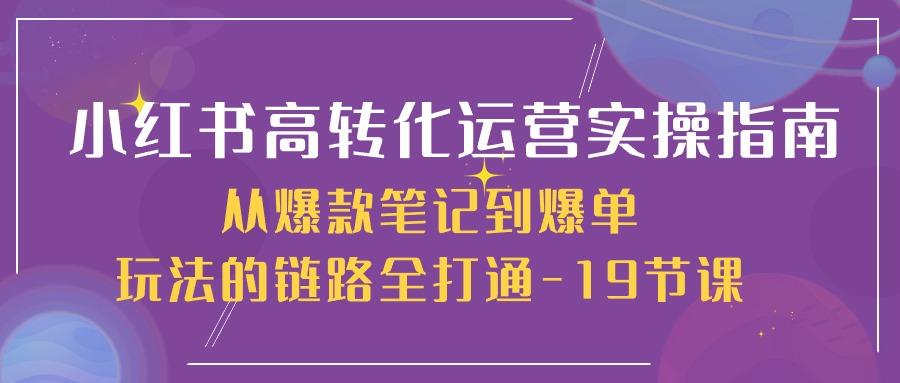 小红书高转化运营实操指南，从爆款笔记到爆单玩法的链路全打通（19节课）-皓哥创业笔记