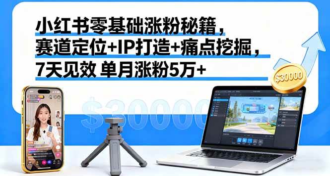 （16158期）小红书零基础涨粉秘籍，赛道定位+IP打造+痛点挖掘，7天见效 单月涨粉5万+-皓哥创业笔记