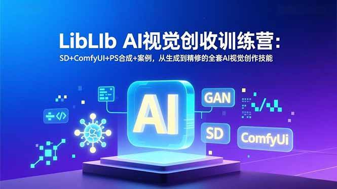 （16983期）LibLIb AI视觉创收训练营：SD+ComfyUI+PS合成+案例，从生成到精修的全套AI视觉创作技能-皓哥创业笔记