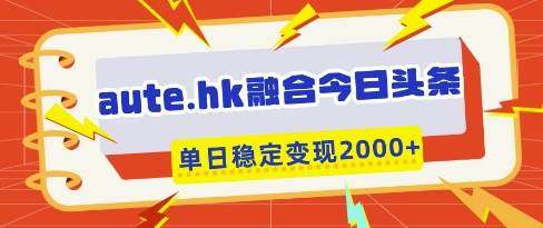 aute.hk融合今日头条，一键复制粘贴，单日稳定变现多张【揭秘】-皓哥创业笔记