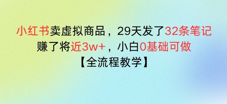 小红书卖虚拟商品，29天发了32条笔记，搞了将近3w+，全流程教学-皓哥创业笔记