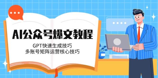 AI公众号爆文教程，GPT快速生成技巧，多账号矩阵运营核心技巧-皓哥创业笔记
