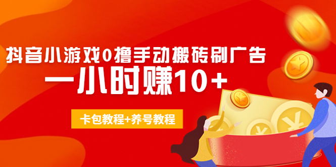（4009期）外面收费3980抖音小游戏0撸手动搬砖刷广告 一小时赚10+(卡包教程+养号教程)-皓哥创业笔记