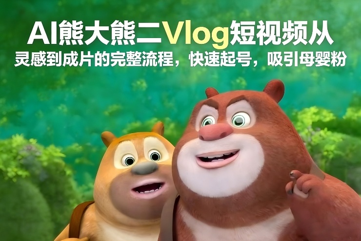 AI熊大熊二Vlog短视频从灵感到成片的完整流程，快速起号，吸引母婴粉-皓哥创业笔记