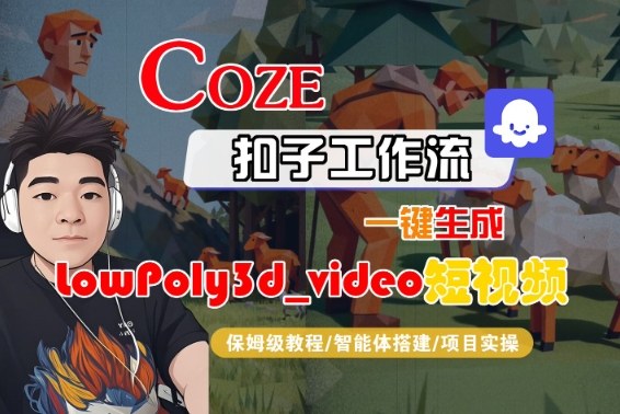 Coze扣子智能体工作流一键生成“LowPoly3d_video“短视频，全流程保姆级教学-皓哥创业笔记