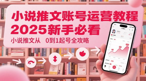 小说推文账号运营起号教程，2025新手必看，小说推文从0到1起号全攻略-皓哥创业笔记