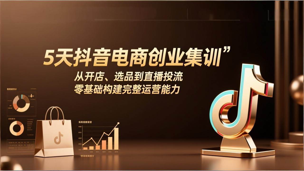 （17544期）5天抖音电商创业集训：从开店、选品到直播投流，零基础构建完整运营能力-皓哥创业笔记