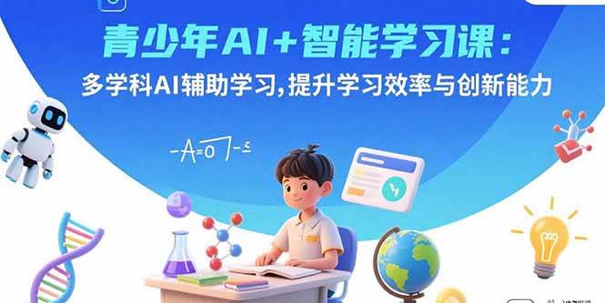 （15931期）青少年AI+智能学习课：多学科AI辅助学习，提升学习效率与创新能力-皓哥创业笔记