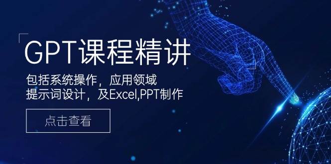 GPT课程精讲，包括系统操作，应用领域，提示词设计，及Excel，PPT制作-皓哥创业笔记