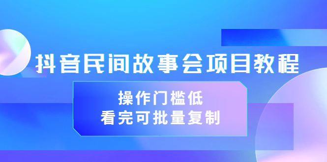 （3302期）抖音民间故事会项目教程，操作门槛低，看完可批量复制（无水印教程+素材）-皓哥创业笔记