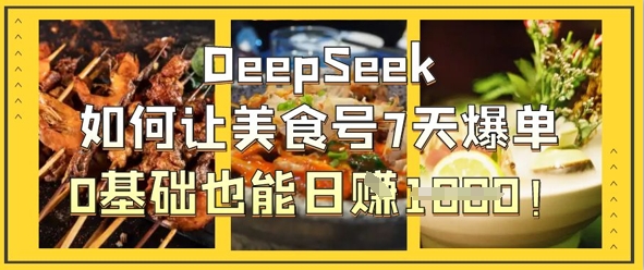 DeepSeek如何让美食号7天爆单，0基础也能日入1k-皓哥创业笔记