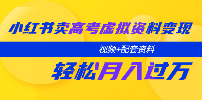 （5675期）小红书卖高考虚拟资料变现分享课：轻松月入过万（视频+配套资料）-皓哥创业笔记