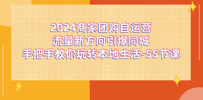 2024商家团购自运营流量新方向引爆同城，手把手教你玩转本地生活（67节完整版）-皓哥创业笔记