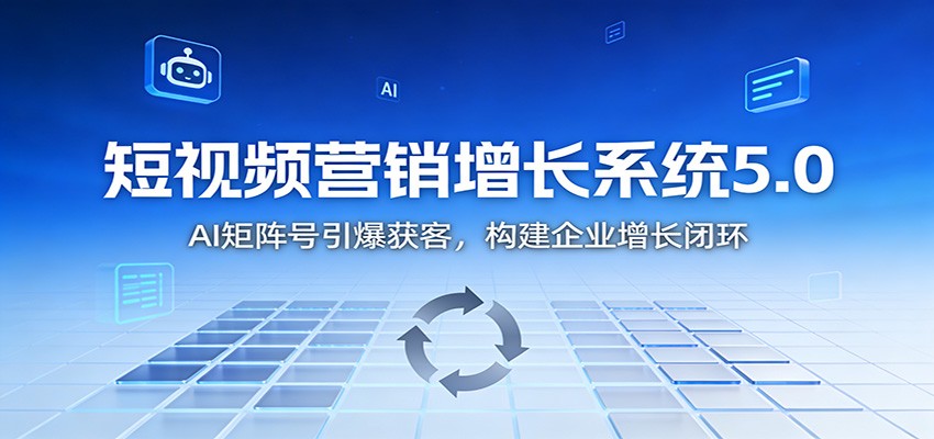 短视频营销增长系统5.0：AI 矩阵号引爆获客，构建企业增长闭环-皓哥创业笔记