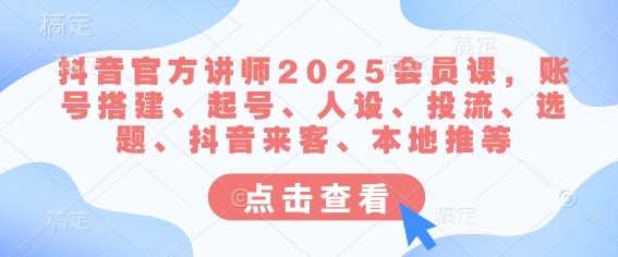抖音官方讲师2025会员课，账号搭建、起号、人设、投流、选题、抖音来客、本地推等-皓哥创业笔记