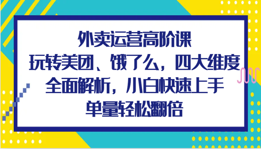 外卖运营高阶课，玩转美团、饿了么，四大维度全面解析，小白快速上手，单量轻松翻倍-皓哥创业笔记