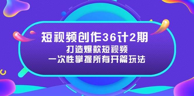 （14665期）短视频创作36计2期：打造爆款短视频所需的各类开篇技巧，提升视频吸引力-皓哥创业笔记