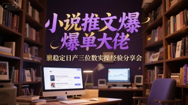 小说推文爆单大佬稳定日产三位数实操经验分享会-皓哥创业笔记