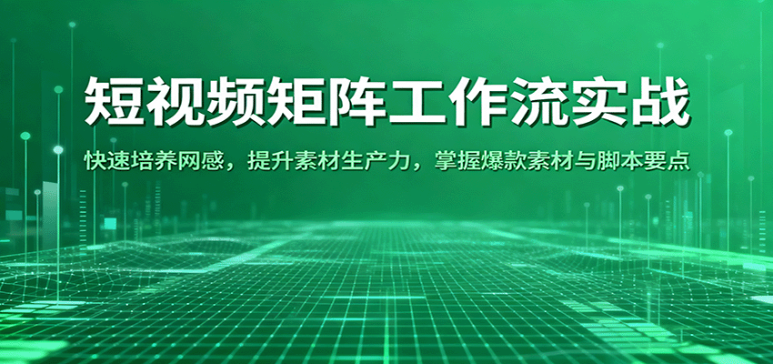 短视频矩阵工作流实战：快速培养网感，提升素材生产力，掌握爆款素材与脚本要点-皓哥创业笔记