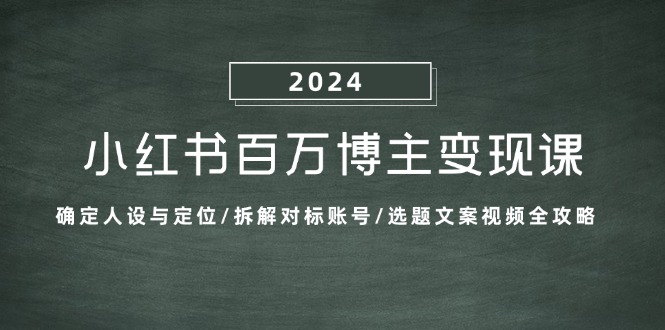 （13025期）小红书百万博主变现课：确定人设与定位/拆解对标账号/选题文案视频全攻略-皓哥创业笔记