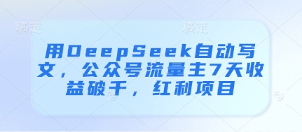 用DeepSeek自动写文，公众号流量主7天收益破千，红利项目-皓哥创业笔记