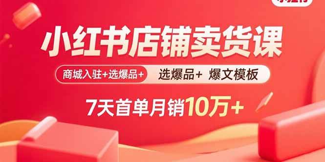 （15955期）小红书店铺卖货课：商城入驻+选爆品+爆文模板，7天首单月销10万+-皓哥创业笔记