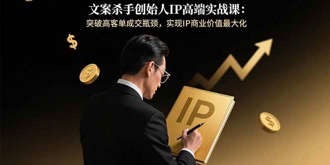 (15797期)文案杀手创始人IP高端实战课:突破高客单成交瓶颈,实现IP商业价值最大化-皓哥创业笔记