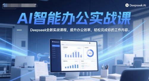 AI智能办公实战课，Deepseek全新实战课程，提升办公效率，轻松完成你的工作内容-皓哥创业笔记