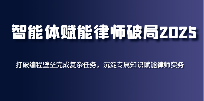 智能体赋能律师破局2025，打破编程壁垒完成复杂任务，沉淀专属知识赋能律师实务-皓哥创业笔记