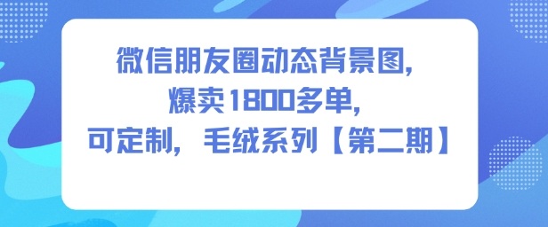 微信朋友圈动态背景图，爆卖1800多单，可定制，毛绒系列【第二期】-皓哥创业笔记