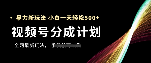 视频号分成计划，全网最暴力玩法，新手一天也能轻松5张+-皓哥创业笔记