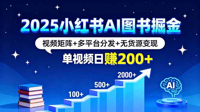 （16011期）2025小红书AI图书掘金，视频矩阵+多平台分发+无货源变现，单视频日赚200+-皓哥创业笔记