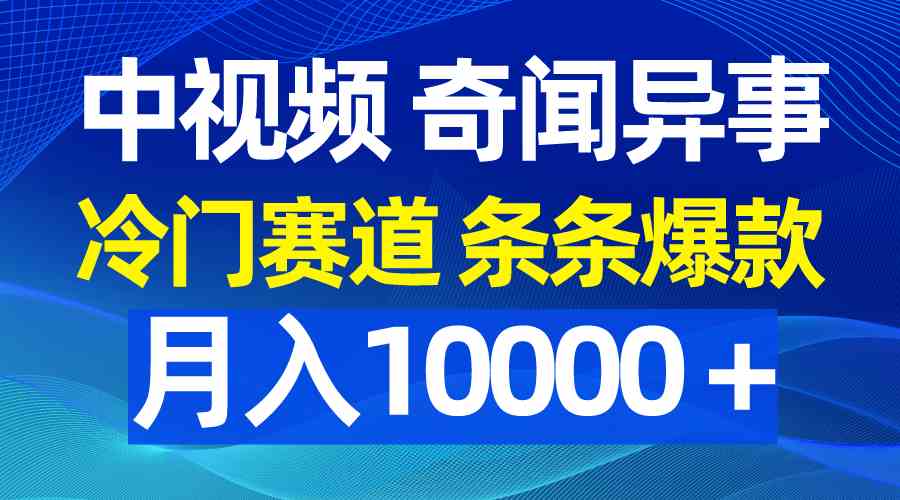 (9627期)中视频奇闻异事,冷门赛道条条爆款,月入10000+-皓哥创业笔记