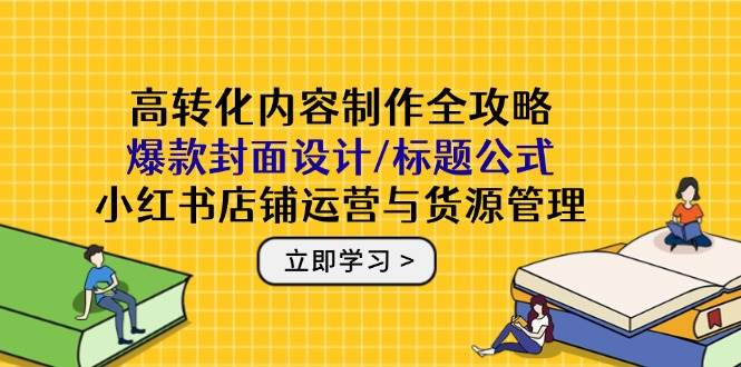 （14778期）高转化内容制作全攻略：爆款封面设计/标题公式，小红书店铺运营与货源管理-皓哥创业笔记