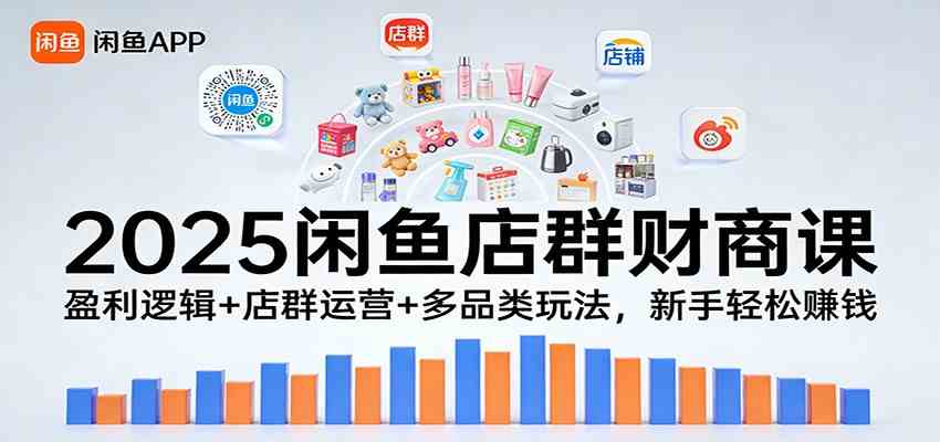 2025闲鱼店群财商课：盈利逻辑+店群运营+多品类玩法，新手轻松赚钱-皓哥创业笔记