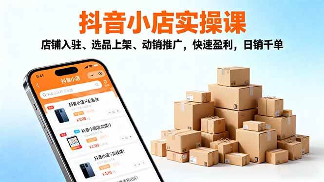 （16386期）2025抖音小店实操课，店铺入驻、选品上架、动销推广，快速盈利，日销千单-皓哥创业笔记