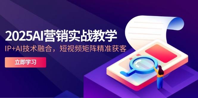 （14812期）2025AI营销实战教学-5月，IP+AI技术融合，短视频矩阵精准获客-皓哥创业笔记