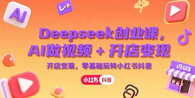 （15286期）Deepseek创业课，AI做视频+开店变现，零基础玩转小红书抖音-皓哥创业笔记