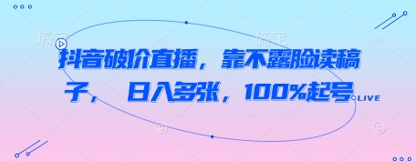 抖音破价直播，靠不露脸读稿子， 日入多张，100%起号-皓哥创业笔记