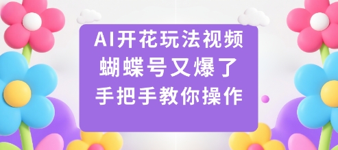AI开花玩法视频，蝴蝶号又爆了，手把手教你操作-皓哥创业笔记