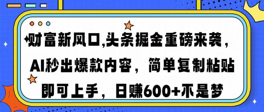 (14434期)财富新风口,头条掘金重磅来袭AI秒出爆款内容简单复制粘贴即可上手,日…-皓哥创业笔记
