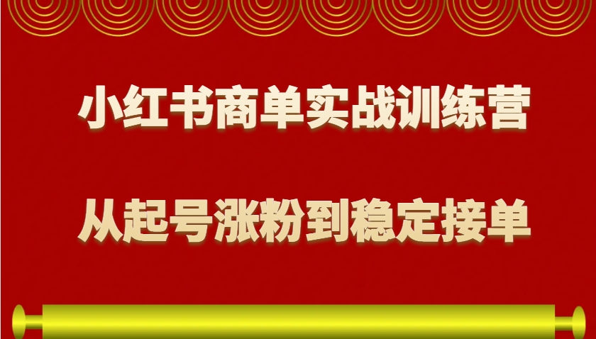 小红书商单实战训练营，从0到1教你如何变现，从起号涨粉到稳定接单，适合新手-皓哥创业笔记