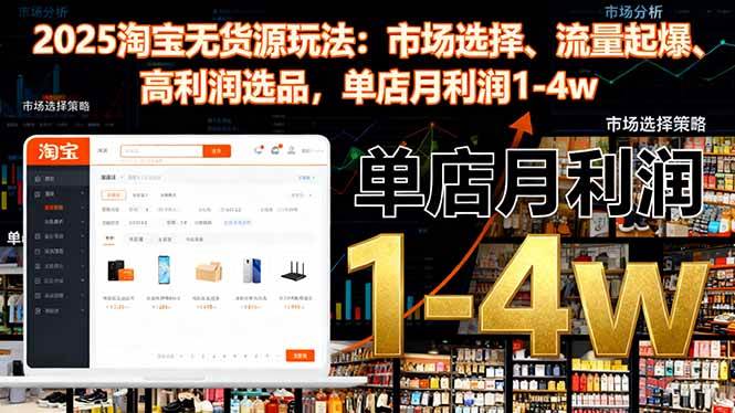 （16445期）2025淘宝无货源玩法：市场选择、流量起爆、高利润选品，单店月利润1-4w-皓哥创业笔记